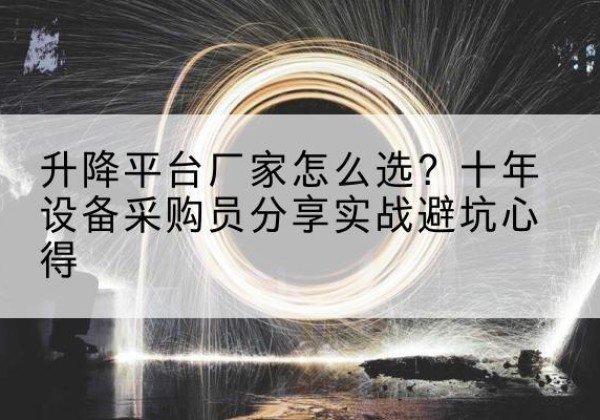 平阳升降平台厂家-怎么选？十年设备采购员分享实战避坑心得