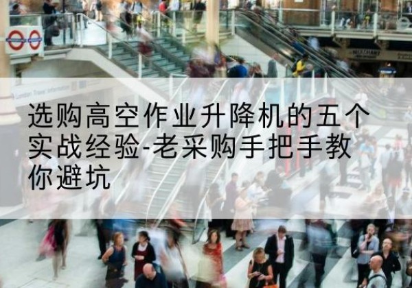 平阳高空作业升降机厂家-选购高空作业升降机的五个实战经验-老采购手把手教你避坑
