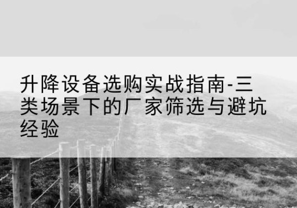 平阳移动式升降机厂家推荐-升降设备选购实战指南-三类场景下的厂家筛选与避坑经验