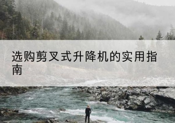 平阳剪叉式升降机怎么选-选购剪叉式升降机的实用指南